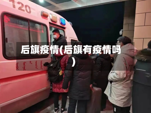 后旗疫情(后旗有疫情吗)