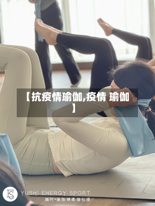 【抗疫情瑜伽,疫情 瑜伽】-第3张图片