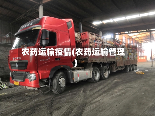 农药运输疫情(农药运输管理)-第2张图片