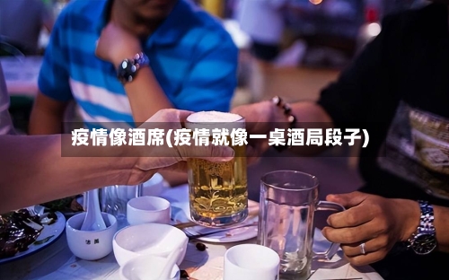 疫情像酒席(疫情就像一桌酒局段子)-第2张图片