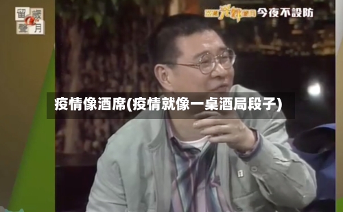 疫情像酒席(疫情就像一桌酒局段子)