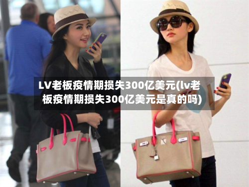 LV老板疫情期损失300亿美元(lv老板疫情期损失300亿美元是真的吗)