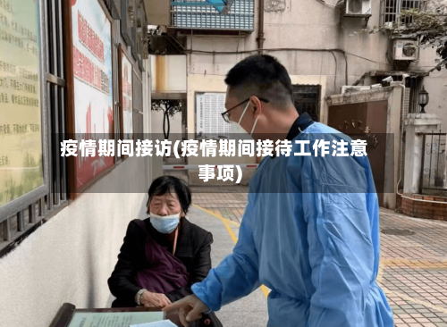 疫情期间接访(疫情期间接待工作注意事项)-第3张图片