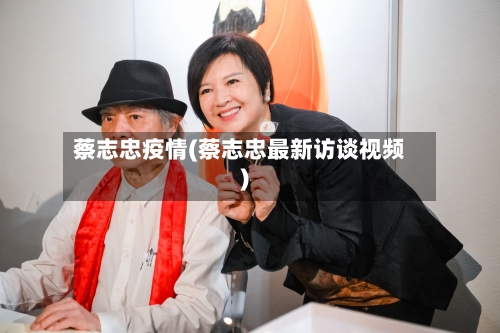 蔡志忠疫情(蔡志忠最新访谈视频)