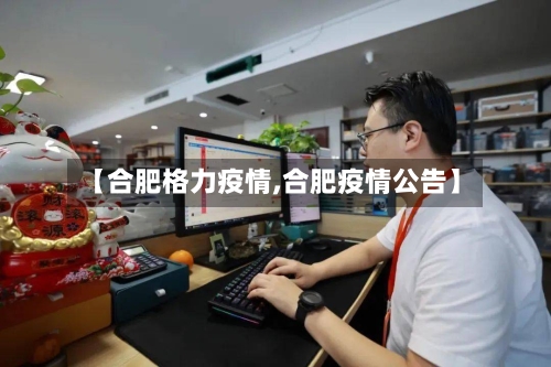 【合肥格力疫情,合肥疫情公告】-第3张图片
