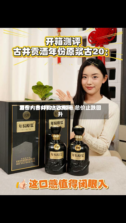 酒价内参5月27日费用发布：古井贡古20领涨 总价止跌回升-第2张图片