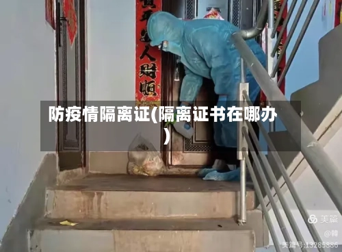 防疫情隔离证(隔离证书在哪办)