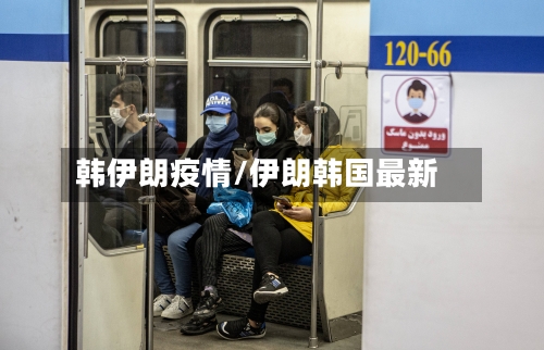 韩伊朗疫情/伊朗韩国最新-第2张图片