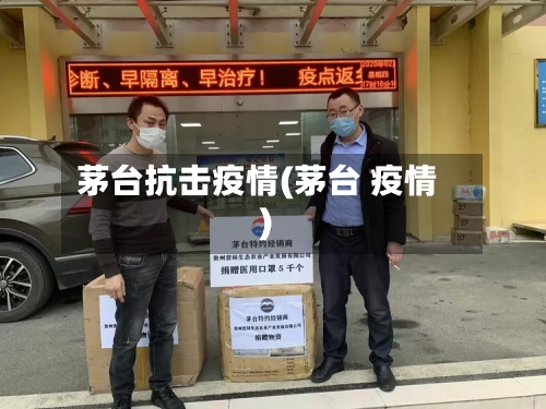 茅台抗击疫情(茅台 疫情)-第3张图片