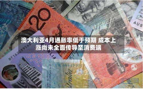 澳大利亚4月通胀率低于预期 成本上涨尚未全面传导至消费端-第2张图片