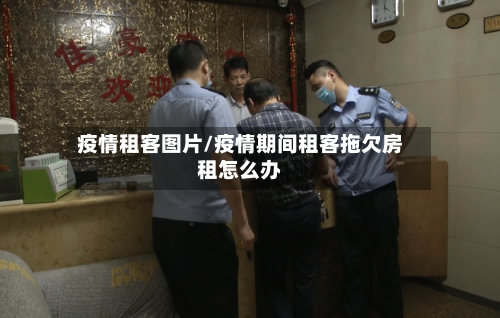 疫情租客图片/疫情期间租客拖欠房租怎么办