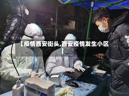 【疫情西安街头,西安疫情发生小区】