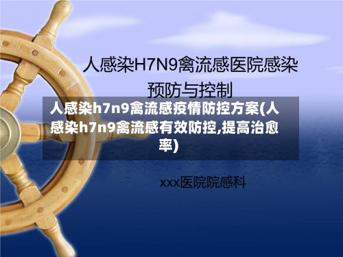 人感染h7n9禽流感疫情防控方案(人感染h7n9禽流感有效防控,提高治愈率)