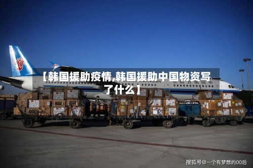 【韩国援助疫情,韩国援助中国物资写了什么】-第3张图片