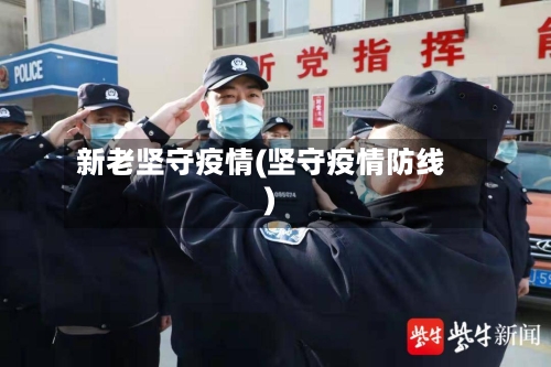 新老坚守疫情(坚守疫情防线)-第2张图片