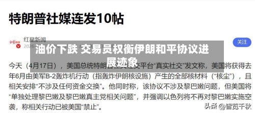 油价下跌 交易员权衡伊朗和平协议进展迹象