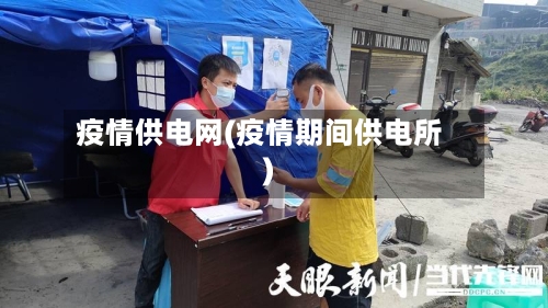 疫情供电网(疫情期间供电所)