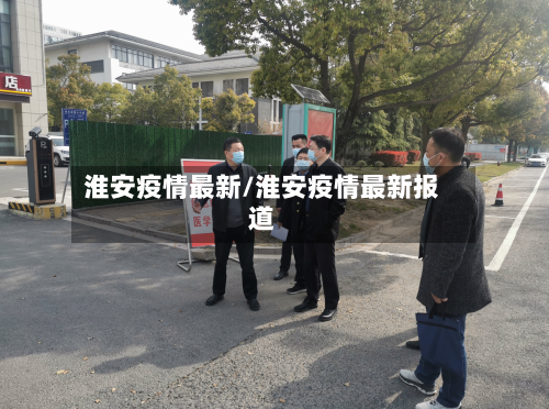 淮安疫情最新/淮安疫情最新报道-第3张图片