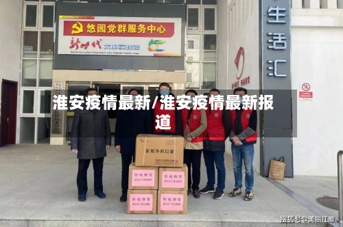 淮安疫情最新/淮安疫情最新报道