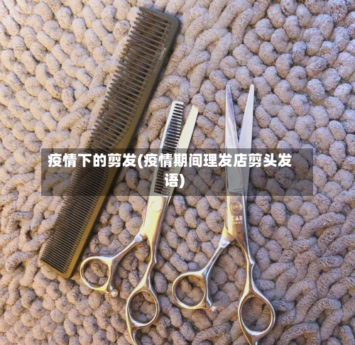 疫情下的剪发(疫情期间理发店剪头发语)-第2张图片