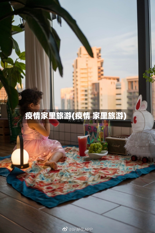 疫情家里旅游(疫情 家里旅游)-第2张图片