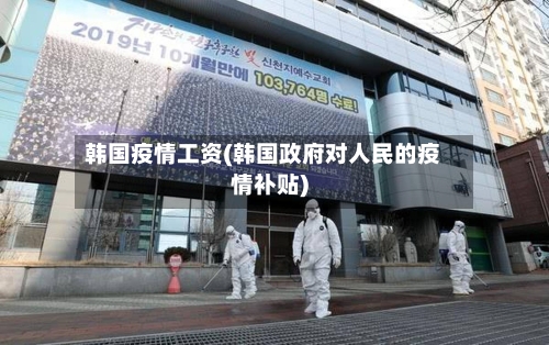 韩国疫情工资(韩国政府对人民的疫情补贴)