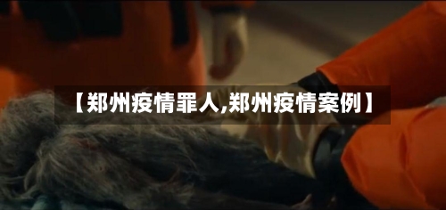 【郑州疫情罪人,郑州疫情案例】