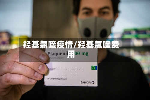羟基氯喹疫情/羟基氯喹费用-第2张图片