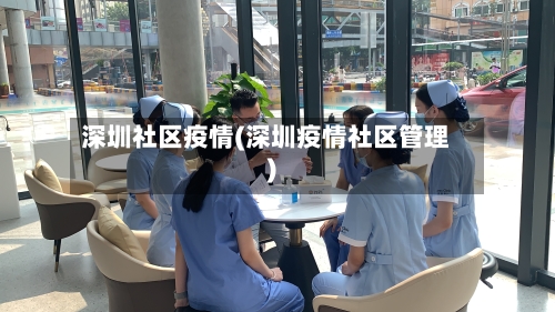 深圳社区疫情(深圳疫情社区管理)