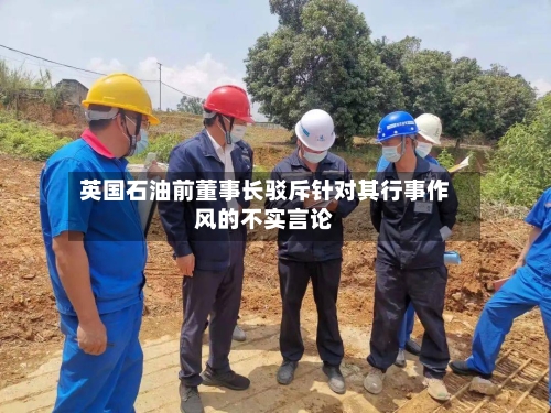 英国石油前董事长驳斥针对其行事作风的不实言论