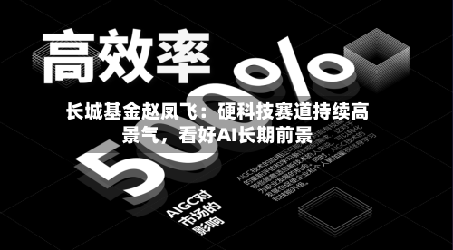 长城基金赵凤飞：硬科技赛道持续高景气，看好AI长期前景-第3张图片