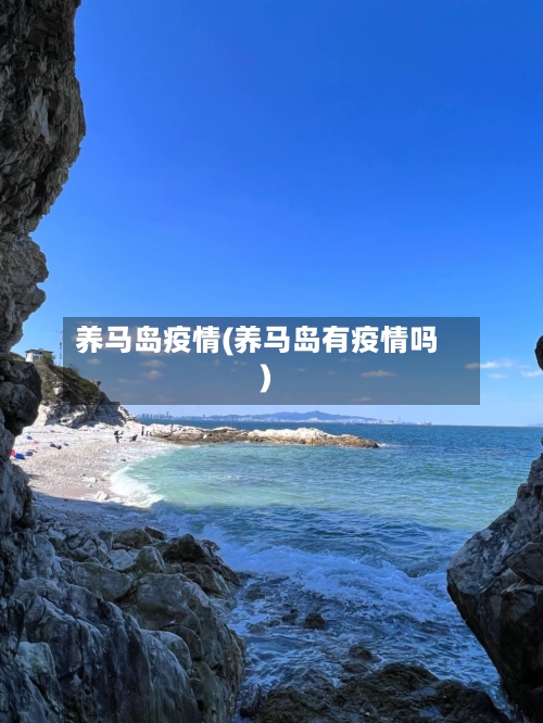 养马岛疫情(养马岛有疫情吗)-第3张图片