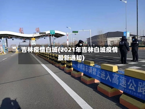 吉林疫情白城(2021年吉林白城疫情最新通知)