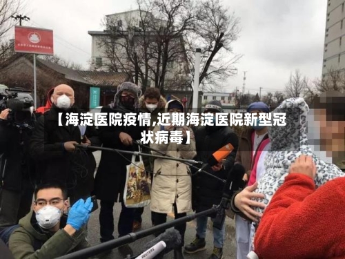 【海淀医院疫情,近期海淀医院新型冠状病毒】-第2张图片