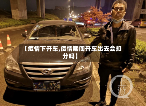 【疫情下开车,疫情期间开车出去会扣分吗】-第2张图片