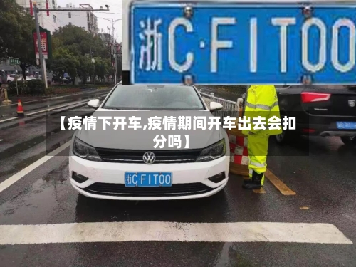 【疫情下开车,疫情期间开车出去会扣分吗】