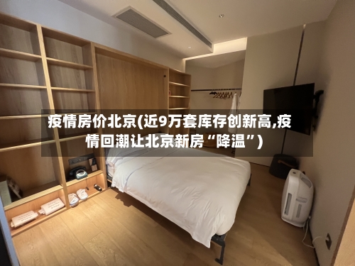 疫情房价北京(近9万套库存创新高,疫情回潮让北京新房“降温”)-第2张图片